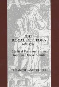 The royal doctors, 1485-1714 : medical personnel at the Tudor and Stuart courts
