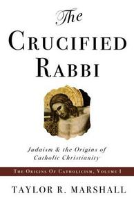 The crucified rabbi : Judaism and the origins of Catholic Christianity