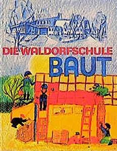 Die Waldorfschule baut : 60 Jahre Architektur der Waldorfschulen. Schule als Entwicklungsraum menschengemäßer Baugestaltung