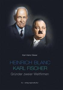 Heinrich Blanc - Karl Fischer. Gründer zweier Weltfirmen E.G.O. und BLANCO