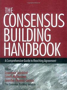 The Consensus Building Handbook : A Comprehensive Guide to Reaching Agreement