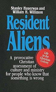 Resident Aliens: A Provocative Christian Assessment of Culture and Ministry for People Who Know that Something is Wrong