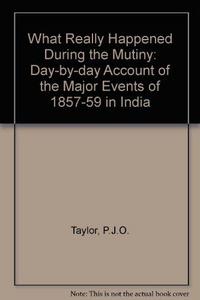 What really happened during the mutiny: a day-by-day account of the major events of 1857 - 1859 in India