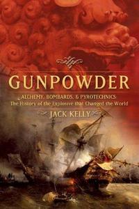 Gunpowder : Alchemy, Bombards and Pyrotechnics: The History of the Explosive That Changed the World