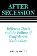 After secession : Jefferson Davis and the failure of Confederate nationalism