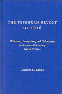 The Tepehuan Revolt of 1616 : militarism, evangelism and colonialism in seventeenth century Nueva Vizcaya