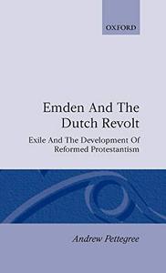 Emden and the Dutch revolt : exile and the development of reformed Protestantism