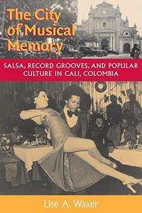 The city of musical memory : salsa, record grooves, and popular culture in Cali, Colombia