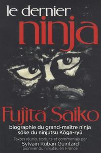 Le dernier ninja : Fujita Saiko, biographie du grand-maître ninja, soke du ninjutsu Koga-ryū