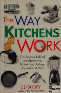 The Way Kitchens Work : The Science Behind the Microwave, Teflon Pan, Garbage Disposal, and More