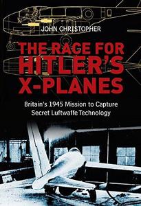 The Race for Hitler's X-Planes : Britain's 1945 Mission to Capture Secret Luftwaffe Technology