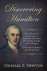 Discovering Hamilton : new discoveries in the lives of Alexander Hamilton, his family, friends, and colleagues, from various archives around the world