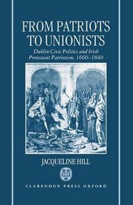 From patriots to unionists : Dublin civic politics and Irish Protestant patriotism, 1660-1840