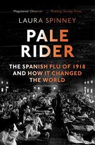 Pale Rider : The Spanish Flu of 1918 and How it Changed the World