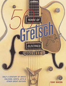 50 years of Gretsch Electrics : half a century of White Falcons, Gents, Jets and other great guitars