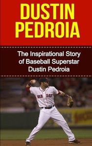 Dustin Pedroia : The Inspirational Story of Baseball Superstar Dustin Pedroia