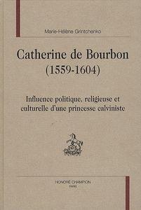 Catherine de Bourbon, 1559-1604 : influence politique, religieuse et culturelle d'une princesse calviniste