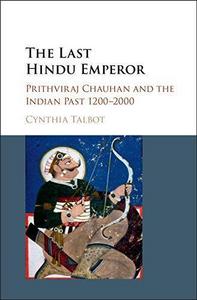 The Last Hindu Emperor : Prithviraj Chauhan and the Indian Past, 1200-2000