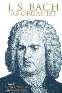 J. S. Bach as Organist : His Instruments, Music, and Performance Practices