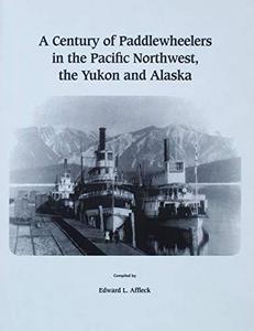 A Century of Paddlewheelers in the Pacific Northwest, the Yukon and Alaska