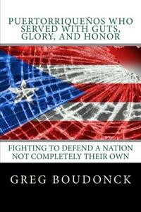 Puertorriquenos Who Served with Guts, Glory, and Honor : Fighting to Defend a Nation Not Completely Their Own