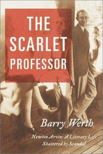 The Scarlet Professor : Newton Arvin a Literary Life Shattered by Scandal