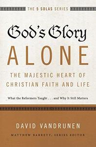 God's glory alone : the majestic heart of Christian faith and life : what the reformers taught ... and why it still matters