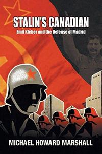 Stalin's Canadian - Emil Kleber and the Defense of Madrid