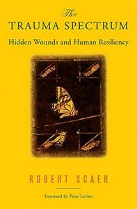 The Trauma Spectrum : Hidden Wounds and Human Resiliency