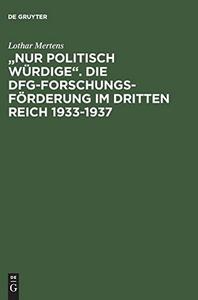 Nur politisch W urdige: die DFG-Forschungsf orderung im Dritten Reich 1933 - 1937