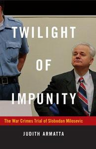 Twilight of impunity : the war crimes trial of Slobodan Milosevic