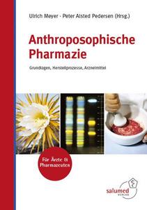 Anthroposophische Pharmazie: Grundlagen, Herstellprozesse, Arzneimittel