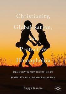 Christianity, globalization, and protective homophobia : democratic contestation of sexuality in sub-Saharan Africa