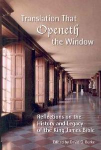 Translation that openeth the window : reflections on the history and legacy of the King James Bible