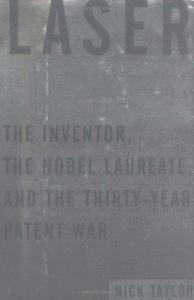 Laser : The Inventor, the Nobel Laureate, the Thirty-Year Patent War