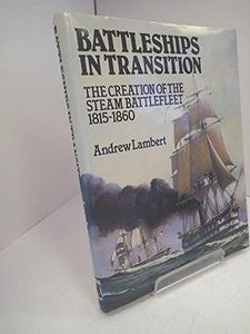 Battleships in Transition : The Creation of the Steam Battlefleet, 1815-60