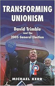 Transforming Unionism : David Trimble and the 2005 Election