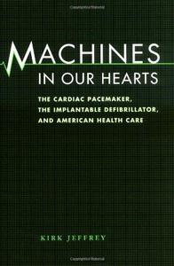 Machines in our hearts : the cardiac pacemaker, the implantable defibrillator, and American health care