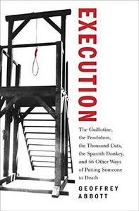 Execution : The Guillotine, the Pendulum, the Thousand Cuts, the Spanish Donkey, and 66 Other Ways of Putting Someone to Death