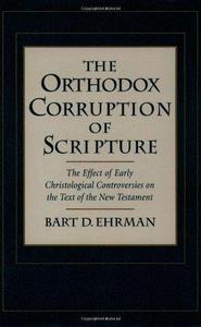 The Orthodox Corruption of Scripture : The Effect of Early Christological Controversies on the Text of the New Testament