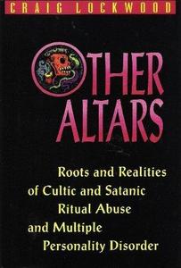 Other Altars: Roots and Realities of Cultic and Satanic Ritual Abuse and Multiple Personality Disorder