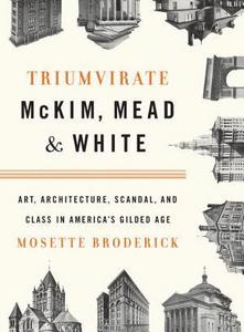 Triumvirate : McKim, Mead & White : art, architecture, scandal, and class in America's Gilded Age