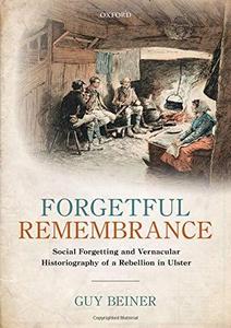 Forgetful Remembrance : Social Forgetting and Vernacular Historiography of a Rebellion in Ulster