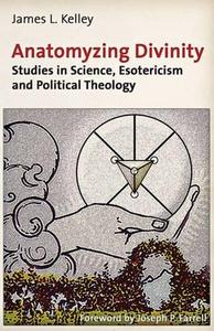 Anatomyzing Divinity: Studies in Science, Esotericism and Political Theology