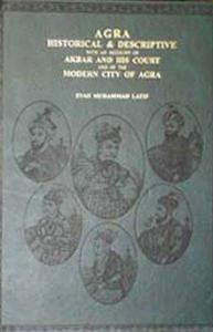 Agra historical & descriptive with an account of Akbar and his court and of the modern city of Agra