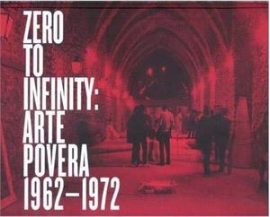 Zero to infinite : arte povera, 1962-1972, [exhibition, Tate modern, London, May 31, 2001 - August 19, 2001, Walker art center, Minneapolis, October 13, 2001 - January 13, 2002, the Museum of contemporary art, Los Angeles, March 10, 2002 - August 11, 2002, et al.]