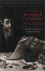 The Emergence of Modern Jewish Politics : Bundism and Zionism in Eastern Europe
