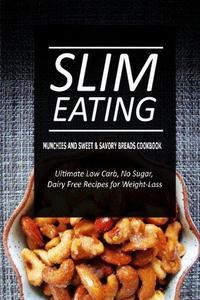 Slim Eating - Munchies and Sweet & Savory Breads Cookbook: Skinny Recipes for Fat Loss and a Flat Belly