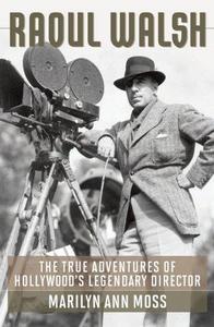 Raoul Walsh : the true adventures of Hollywood's legendary director