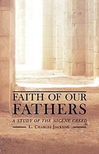 Faith of Our Fathers : A Study of the Nicene Creed
